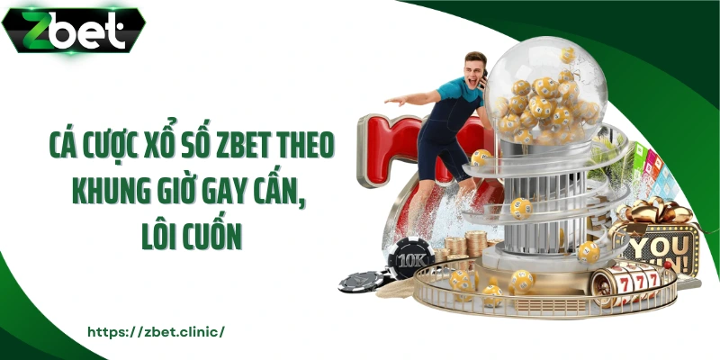 Cá cược xổ số ZBET theo khung giờ gay cấn, lôi cuốn