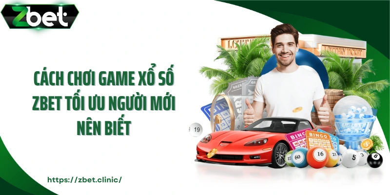 Cách chơi game xổ số ZBET tối ưu người mới nên biết