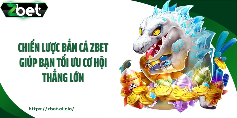 Chiến lược bắn cá ZBET giúp bạn tối ưu cơ hội thắng lớn