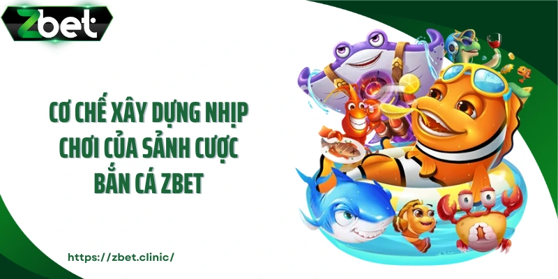 Cơ chế xây dựng nhịp chơi của sảnh cược bắn cá ZBET 