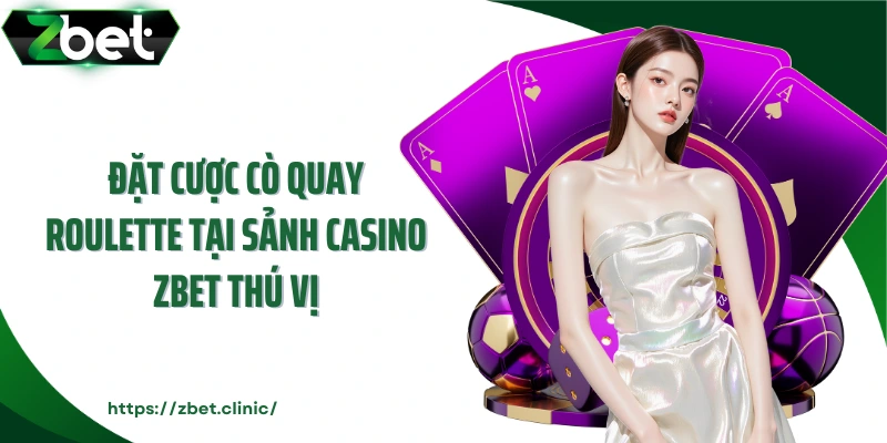 Đặt cược cò quay Roulette tại sảnh casino ZBET thú vị