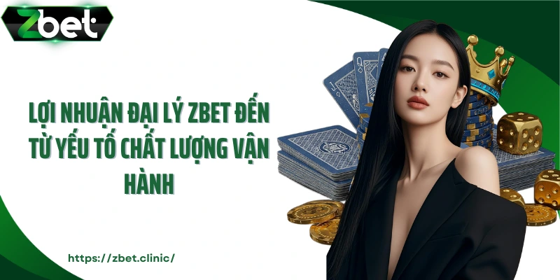 Lợi nhuận đại lý ZBET đến từ yếu tố chất lượng vận hành