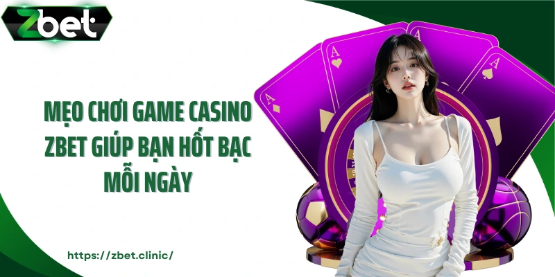 Mẹo chơi game casino ZBET giúp bạn hốt bạc mỗi ngày