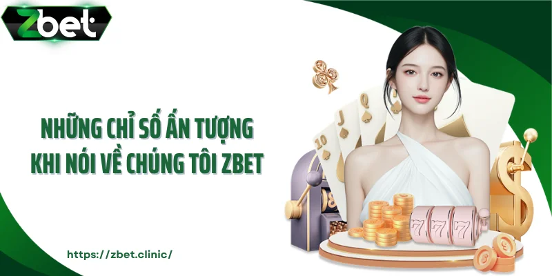 Những chỉ số ấn tượng khi nói về chúng tôi ZBET