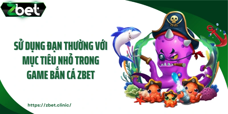 Sử dụng đạn thường với mục tiêu nhỏ trong game bắn cá ZBET