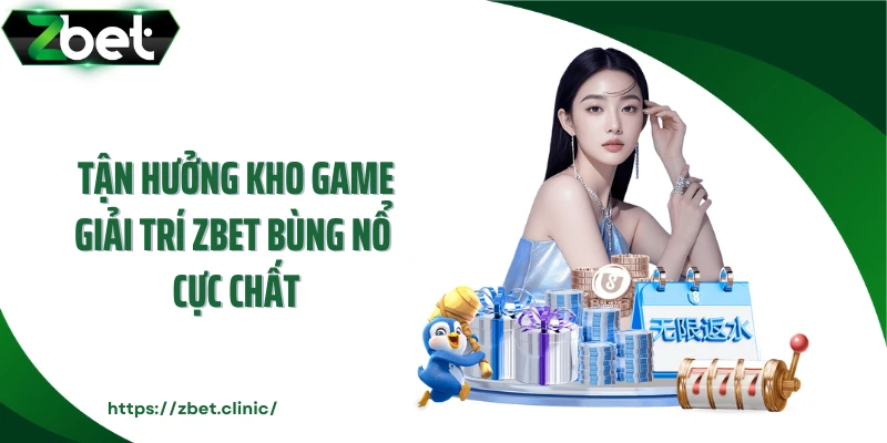 Tận hưởng kho game giải trí ZBET bùng nổ cực chất