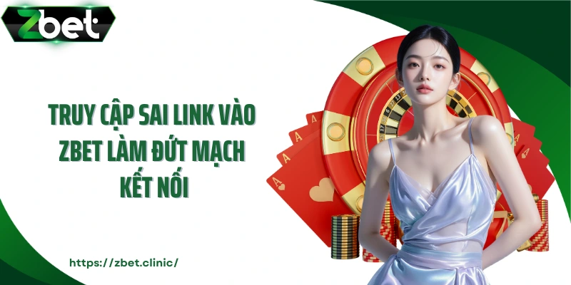 Truy cập sai link vào ZBET làm đứt mạch kết nối