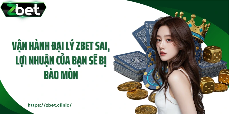 Vận hành đại lý ZBET sai, lợi nhuận của bạn sẽ bị bào mòn