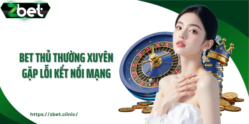 Bet thủ thường xuyên gặp lỗi kết nối mạng