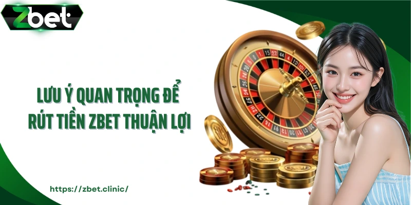 Lưu ý quan trọng để rút tiền ZBET thuận lợi