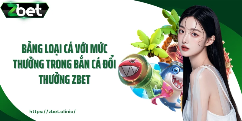 Bảng loại cá với mức thưởng trong bắn cá đổi thưởng Zbet