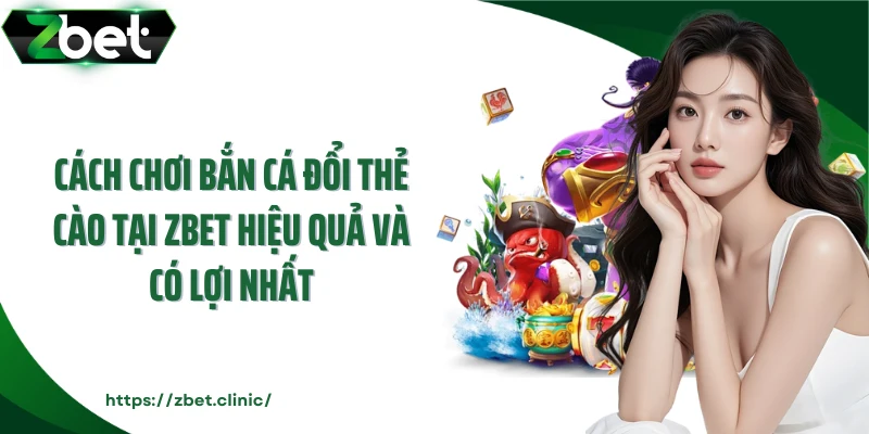 Cách chơi bắn cá đổi thẻ cào tại Zbet hiệu quả và có lợi nhất
