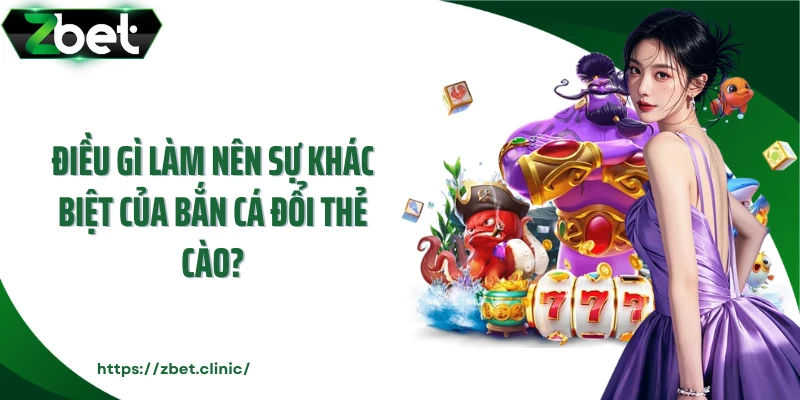 Điều gì làm nên sự khác biệt của bắn cá đổi thẻ cào?