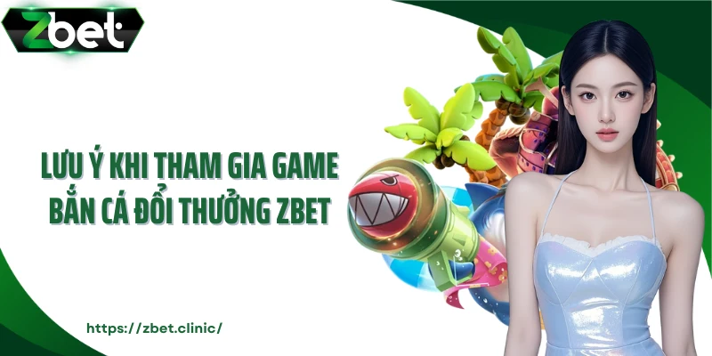 Lưu ý khi tham gia game bắn cá đổi thưởng Zbet