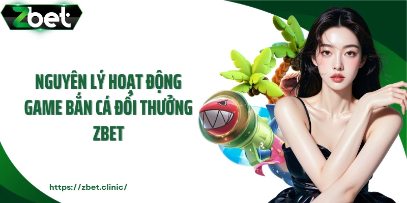 Nguyên lý hoạt động game bắn cá đổi thưởng Zbet