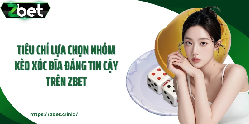 Tiêu chí lựa chọn nhóm kèo xóc đĩa đáng tin cậy trên Zbet