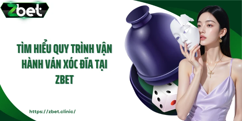 Tìm hiểu quy trình vận hành ván xóc đĩa tại Zbet