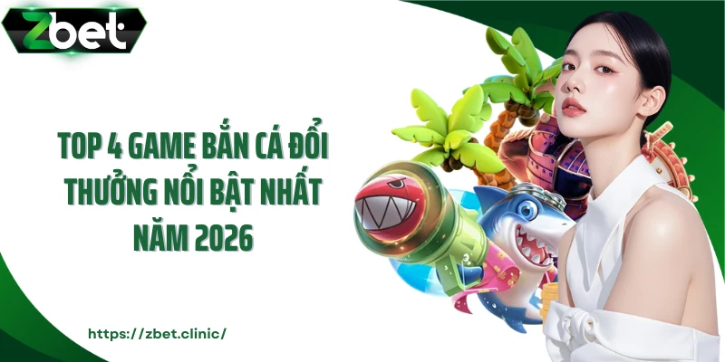 Top 4 game bắn cá đổi thưởng nổi bật nhất năm 2026